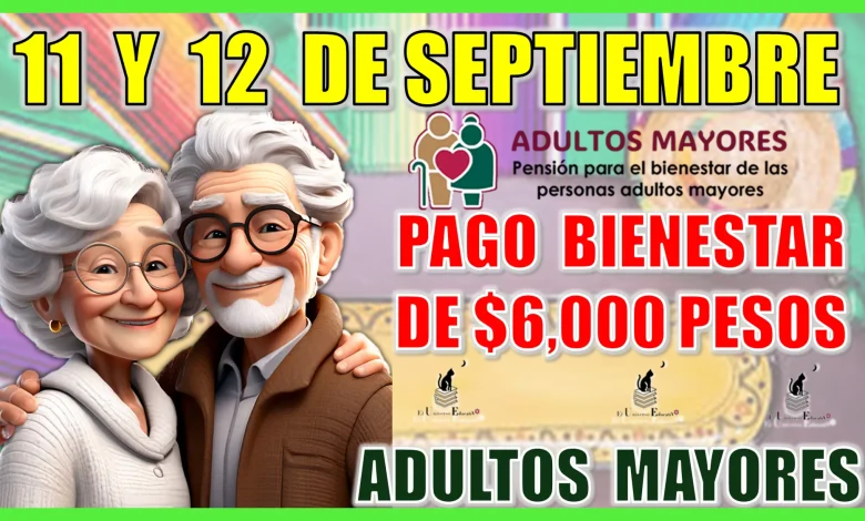 11 Y 12 DE SEPTIEMBRE | PAGO BIENESTAR DE $6,000 PESOS PARA LOS ADULTOS MAYORES 