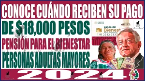 Conoce cuándo reciben su pago de $18,000 pesos los Adultos Mayores beneficiarios de la Pensión Bienestar este año 2024