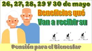 26, 27, 28, 29 y 30 de mayo | Beneficiarios qué van a recibir su Pensión para el Bienestar