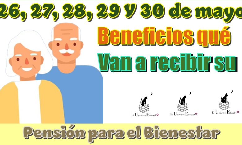 26, 27, 28, 29 y 30 de mayo | Beneficiarios qué van a recibir su Pensión para el Bienestar