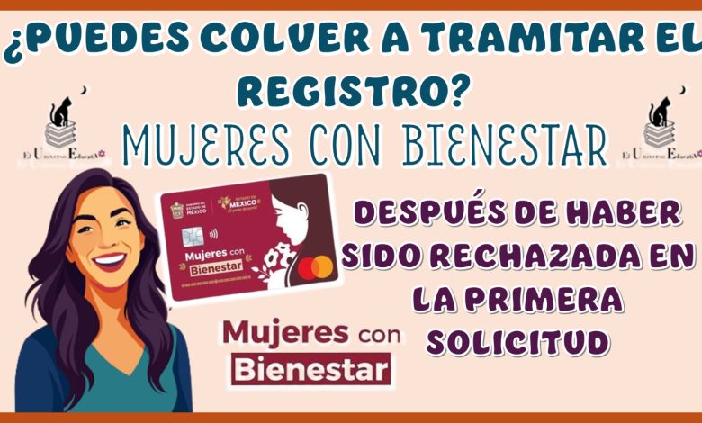 ¿PUEDES VOLVER A TRAMITAR EL REGISTRO DE MUJERES CON BIENESTAR DESPUÉS DE HABER SIDO RECHAZADO EN LA PRIMERA SOLICITUD? 