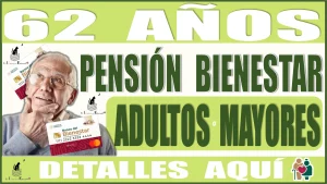 62 AÑOS | PENSIÓN BIENESTAR | ADULTOS MAYORES | DEBERÁN CONOCER ESTOS DETALLES AQUÍ 