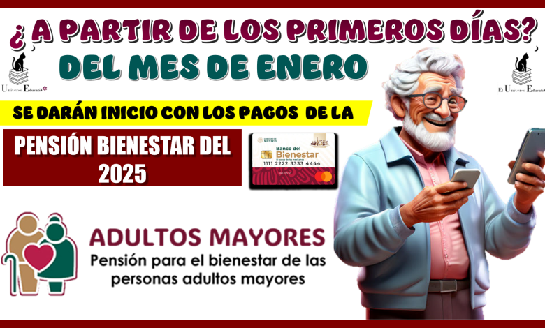 ¿A PARTIR DE LOS PRIMEROS DÍAS DEL MES DE ENERO SE DARÁN INICIO CON LOS PAGOS DE LA PENSIÓN PARA EL BIENESTAR DEL 2025?