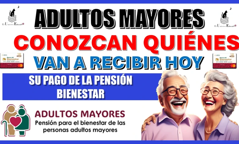 ADULTOS MAYORES CONOZCAN QUIÉNES VAN A RECIBIR HOY SU PAGO DE LA PENSIÓN BIENESTAR