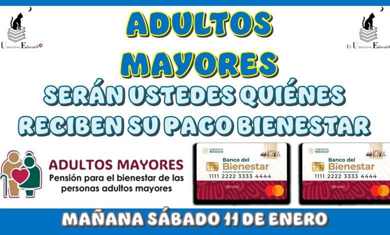 ADULTOS MAYORES SERÁN USTEDES QUIÉNES RECIBEN SU PAGO BIENESTAR MAÑANA SÁBADO 11 DE ENERO