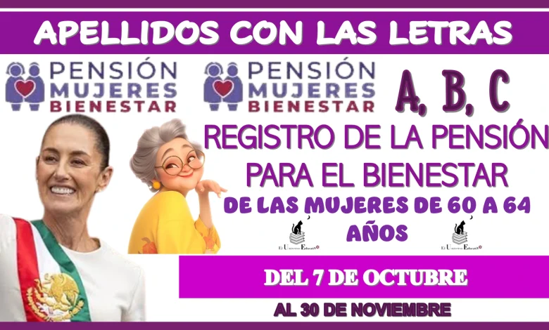 APELLIDOS CON LAS LETRAS: A, B, C… REGISTRO DE LA PENSIÓN PARA EL BIENESTAR DE LAS MUJERES DE 60 A 64 AÑOS | DEL 7 DE OCTUBRE AL 30 DE NOVIEMBRE. 