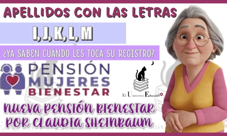 APELLIDOS CON LAS LETRAS I, J, K, L, M ¿YA SABEN CUÁNDO LES TOCA SU REGISTRO?… NUEVA PENSIÓN BIENESTAR POR CLAUDIA SHEINBAUM 