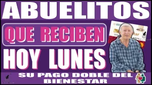 AQUÍ CONOCERÁS QUIENES SON LOS ABUELITOS QUE RECIBEN HOY LUNES SU PAGO DOBLE DEL BIENESTAR