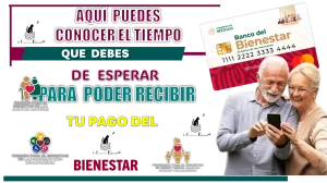 AQUÍ PUEDES CONOCER EL TIEMPO QUE DEBES DE ESPERAR PARA PODER RECIBIR TU PAGO DEL BIENESTAR 