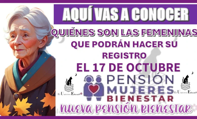 AQUÍ VAS A CONOCER QUIÉNES SON LAS FEMENINAS QUE PODRÁN HACER SU REGISTRO EL 17 DE OCTUBRE… NUEVA PENSIÓN BIENESTAR 