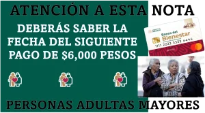 ATENCIÓN A ESTA NOTA | DEBERÁS SABER LA FECHA DEL SIGUIENTE PAGO DE $6,000 PESOS | PENSIÓN BIENESTAR DE LAS PERSONAS ADULTAS MAYORES 