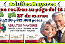 Adultos Mayores que reciben su pago del 18 al 27 de marzo | $6,200 y $12,400 pesos 