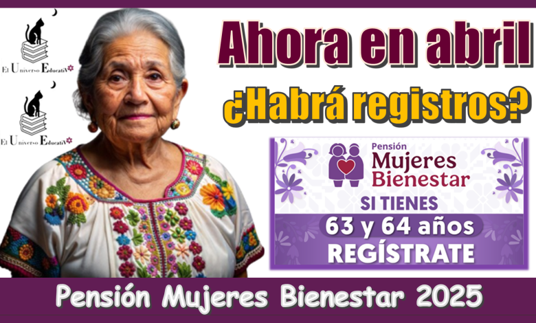 ¿Ahora en abril habrá registros a la Pensión Mujeres Bienestar 2025?