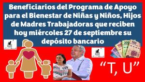 Aquí te dejaremos quienes son los beneficiarios del Programa de Apoyo para el Bienestar de Niñas y Niños, Hijos de Madres Trabajadoras que reciben hoy miércoles 27 de septiembre su depósito bancario