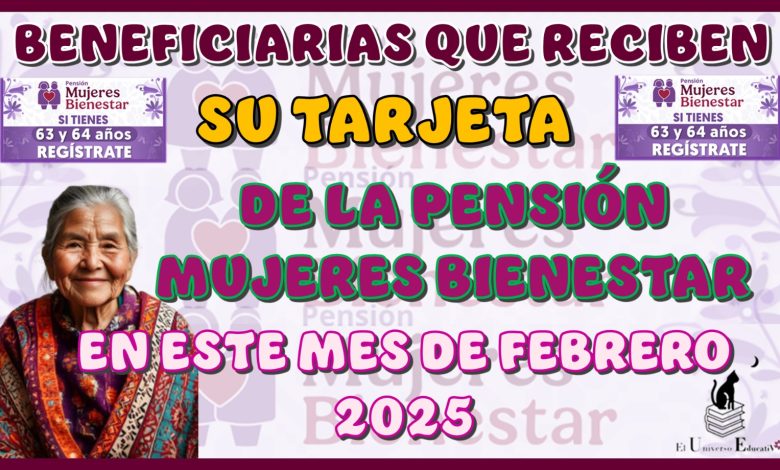 BENEFICIARIAS QUE RECIBEN SU TARJETA DE LA PENSIÓN MUJERES BIENESTAR EN ESTE MES DE FEBRERO 2025