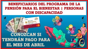 BENEFICIARIOS DEL PROGRAMA DE LA PENSIÓN PARA EL BIENESTAR |PERSONAS CON DISCAPACIDAD | CONOZCAN SI TENDRÁN PAGO PARA EL MES DE ABRIL 