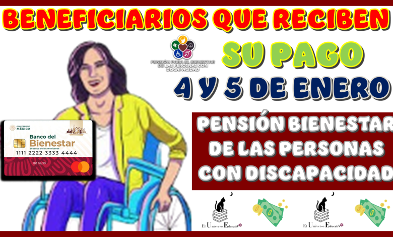 BENEFICIARIOS QUE RECIBEN SU PAGO 4 Y 5 DE ENERO PENSIÓN BIENESTAR DE LAS PERSONAS CON DISCAPACIDAD