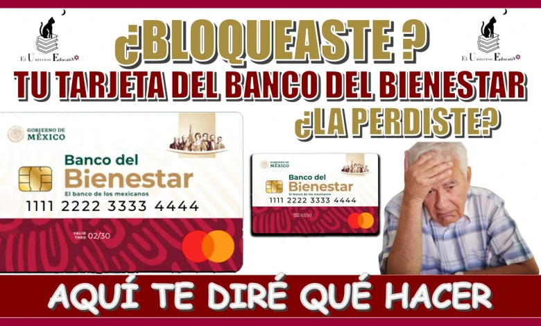 ¿BLOQUEASTE TU TARJETA DEL BANCO DEL BIENESTAR? ¿LA PERDISTE?… AQUÍ TE DIRÉ QUÉ HACER