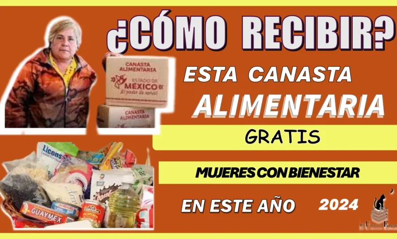 ¿CÓMO RECIBIR ESTA CANASTA ALIMENTARIA GRATIS PARA MUJERES CON BIENESTAR EN ESTE AÑO 2024? 