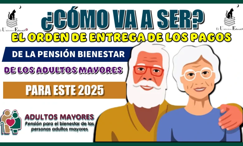 ¿CÓMO VA A SER EL ORDEN DE ENTREGA DE LOS PAGOS DE LA PENSIÓN BIENESTAR DE LOS ADULTOS MAYORES PARA ESTE 2025?