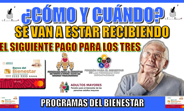 ¿CÓMO Y CUÁNDO SE VA A ESTAR RECIBIENDO EL SIGUIENTE PAGO PARA LOS TRES PROGRAMAS DEL BIENESTAR?