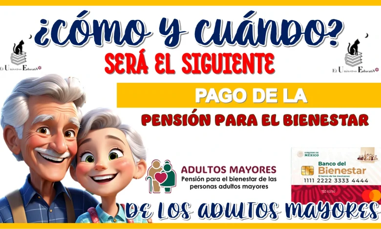 ¿CÓMO Y CUÁNDO SERÁ EL SIGUIENTE PAGO DE LA PENSIÓN BIENESTAR DE LOS ADULTOS MAYORES?