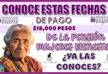 CONOCE ESTAS FECHAS DE PAGOS DE $18,000 PESOS DE LA PENSIÓN MUJERES BIENESTAR | ¿YA LAS CONOCES?