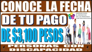 CONOCE LA FECHA DE TU PAGO DE $3,100 PESOS DE LAS PERSONAS CON DISCAPACIDAD EN ESTE AÑO 2024 