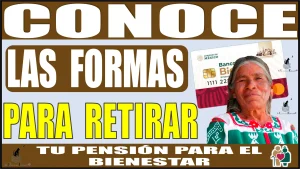 CONOCE LAS FORMAS PARA RETIRAR TU PENSIÓN PARA EL BIENESTAR 