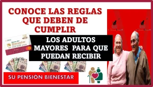 CONOCE LAS REGLAS QUE DEBEN CUMPLIR LOS ADULTOS MAYORES PARA QUE PUEDAN RECIBIR SU PENSIÓN BIENESTAR 