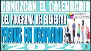 CONOZCAN EL CALENDARIO DEL PROGRAMA DEL BIENESTAR PERSONAS CON DISCAPACIDAD 2024