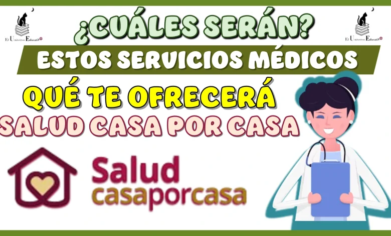 ¿CUÁLES SERÁN ESTOS SERVICIOS MÉDICOS QUÉ TE OFRECERÁ ESTE PROGRAMA DE SALUD CASA POR CASA?