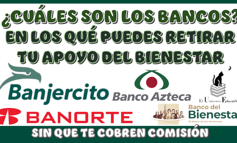 ¿CUÁLES SON LOS BANCOS EN LOS QUÉ PUEDES RETIRAR TU APOYO DEL BIENESTAR SIN QUE TE COBREN COMISIÓN?