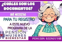 ¿CUÁLES SON LOS DOCUMENTOS QUÉ NECESITAS PARA HACER TU REGISTRO A ESTE NUEVO PROGRAMA DE LA PENSIÓN BIENESTAR?