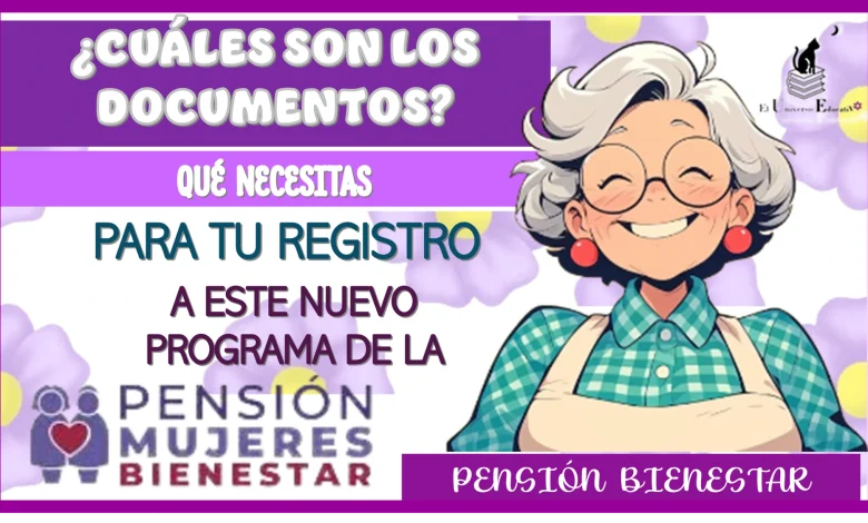 ¿CUÁLES SON LOS DOCUMENTOS QUÉ NECESITAS PARA HACER TU REGISTRO A ESTE NUEVO PROGRAMA DE LA PENSIÓN BIENESTAR?