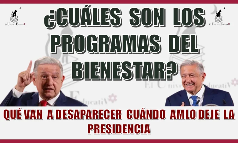 ¿CUÁLES SON LOS PROGRAMAS DEL BIENESTAR QUÉ VAN A DESAPARECERA CUÁNDO DEJE LA PRESIDENCIA AMLO?