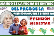 ¿CUÁNDO ES LA FECHA DE ENTREGA DEL PAGO DE LA PENSIÓN MUJERES BIENESTAR Y PENSIÓN BIENESTAR?