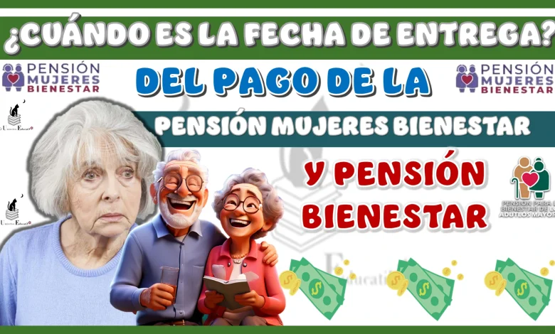 ¿CUÁNDO ES LA FECHA DE ENTREGA DEL PAGO DE LA PENSIÓN MUJERES BIENESTAR Y PENSIÓN BIENESTAR?