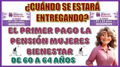 ¿CUÁNDO SE ESTARÁ ENTREGADO EL PRIMER PAGO DE LA PENSIÓN MUJERES CON BIENESTAR DE 60 A 64 AÑOS EN ESTE PRESENTE AÑO 2025?