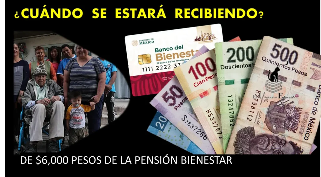 ¿CUÁNDO SE ESTARÁ RECIBIENDO UN PAGO DE $6,000 PESOS DE LA PENSIÓN BIENESTAR?