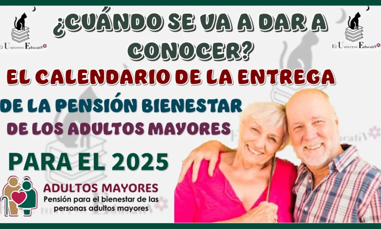 ¿CUÁNDO SE VA A DAR A CONOCER EL CALENDARIO DE LA ENTREGA DE LA PENSIÓN BIENESTAR DE LOS ADULTOS MAYORES PARA EL 2025?