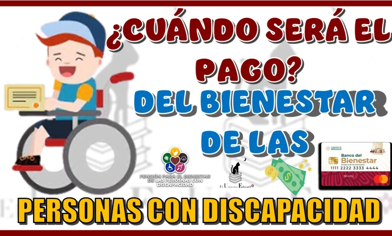 ¿CUÁNDO SERÁ EL PAGO BIENESTAR PARA LAS PERSONAS CON DISCAPACIDAD?