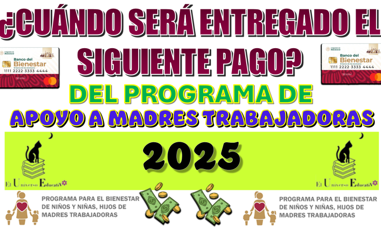 ¿CUÁNDO SERÁ ENTREGADO EL SIGUIENTE PAGO DE PROGRAMA DE APOYO A MADRES TRABAJADORAS 2025?