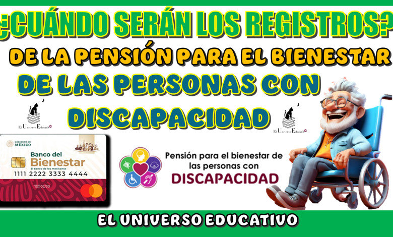 ¿CUÁNDO SERÁN LOS REGISTROS DE LA PENSIÓN PARA EL BIENESTAR DE LAS PERSONAS CON DISCAPACIDAD?