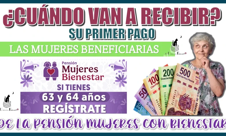 ¿CUÁNDO VAN A RECIBIR SU PRIMER PAGO LAS MUJERES QUÉ SEAN BENEFICIARIAS DE LA PENSIÓN MUJERES CON BIENESTAR? 