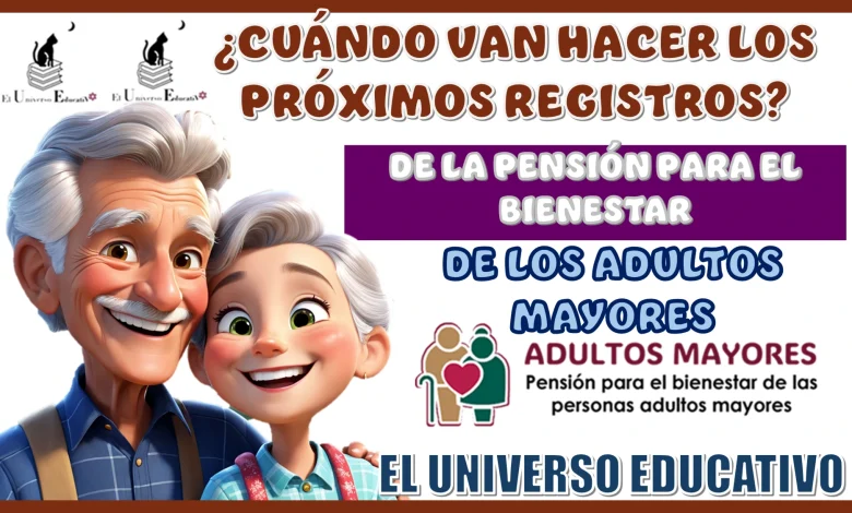 ¿CUÁNDO VAN HACER LOS PRÓXIMOS REGISTROS DE LA PENSIÓN PARA EL BIENESTAR DE LOS ADULTOS MAYORES?