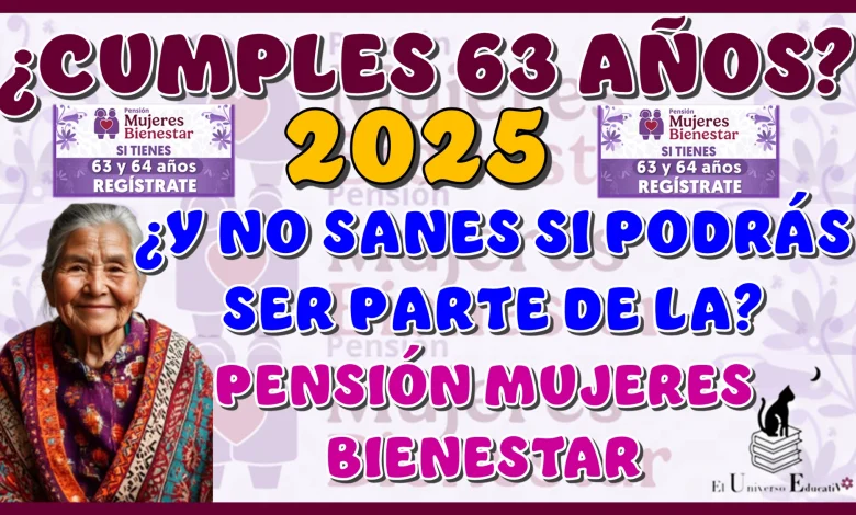 ¿CUMPLES 63 AÑOS EN EL 2025? ¿NO SABES SI PODRÁ SER PARTE DE LA PENSIÓN MUJERES BIENESTAR?