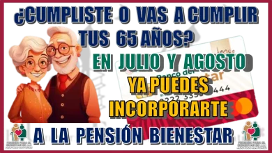 ¿CUMPLISTE O VAS A CUMPLIR TUS 65 AÑOS EN JULIO Y AGOSTO?...YA PUEDES INCOPORARTE A LA PENSIÓN BIENESTAR 