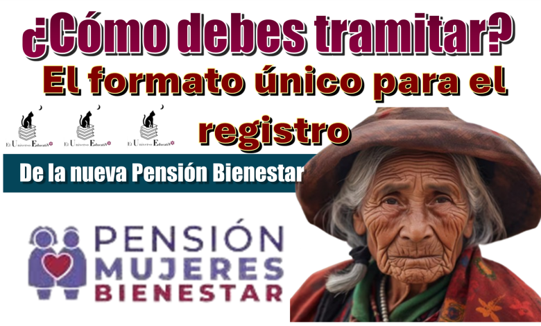 ¿Cómo debes tramitar el formato único para el registro de la nueva pensión bienestar?