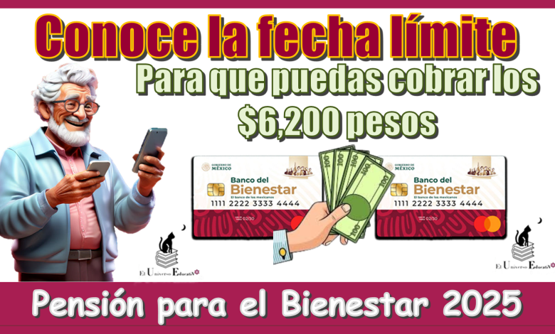 Conoce la fecha límite para que puedas cobrar los $6,200 pesos de la Pensión para el Bienestar 2025 